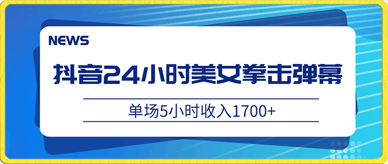 抖音24小时美女拳击弹幕，单场5小时收入1700 ，小白也可操作-云创库