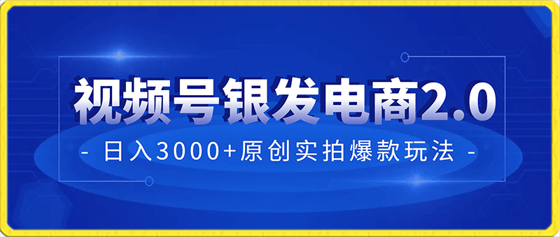 视频号红利期日入3000 原创实拍爆款玩法，银发电商2.0，从选品到出单全链路详细讲解【揭秘】-云创库