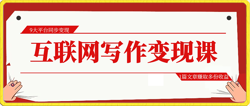 互联网写作变现课，9大平台同步变现，1篇文章赚取多份收益-云创库