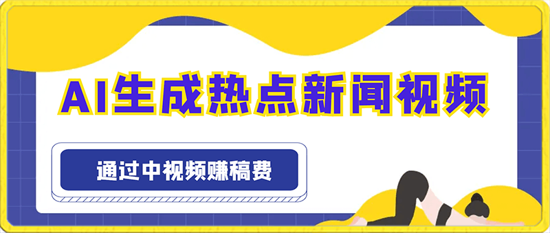 AI生成热点新闻视频，最新蓝海玩法，日入500 ， 通过中视频赚稿费。-云创库