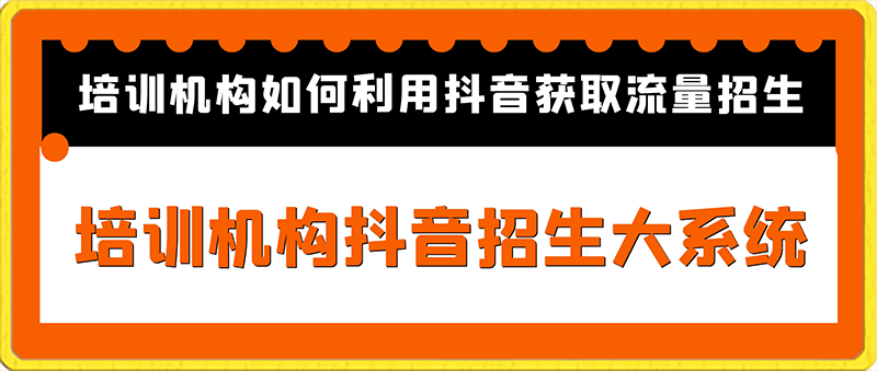 培训机构抖音招生大系统，培训机构如何利用抖音获取流量招生-云创库