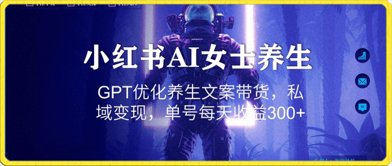 小红书AI女士养生，GPT优化养生文案带货，私域变现，单号每天收益300 【揭秘】-云创库