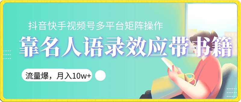 靠名人语录效应带书籍，抖音快手视频号多平台矩阵操作，流量爆，月入10w-云创库