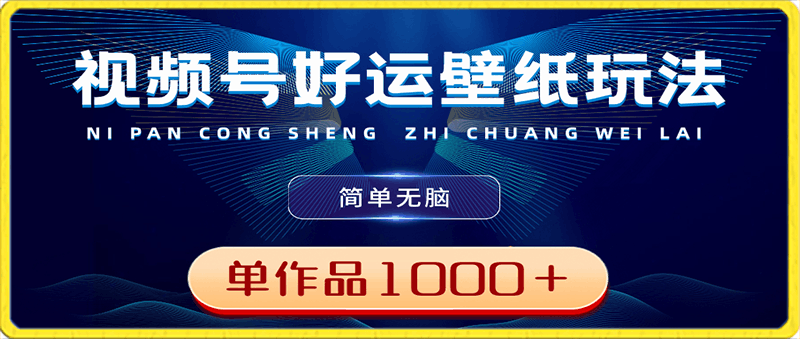 视频号好运壁纸玩法，简单无脑 ，发一个爆一个，单作品收益1000＋-云创库