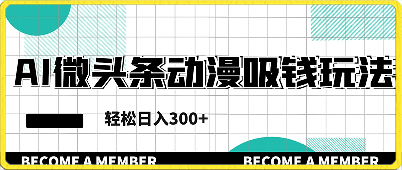 AI微头条动漫吸钱玩法，轻松日入300 【揭秘】-云创库