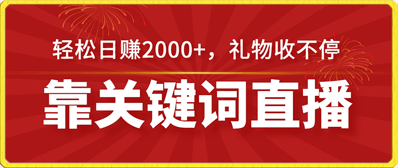 靠关键词直播，轻松日赚2000 ，礼物收不停，保姆级课程（价值698元）【揭秘】-云创库