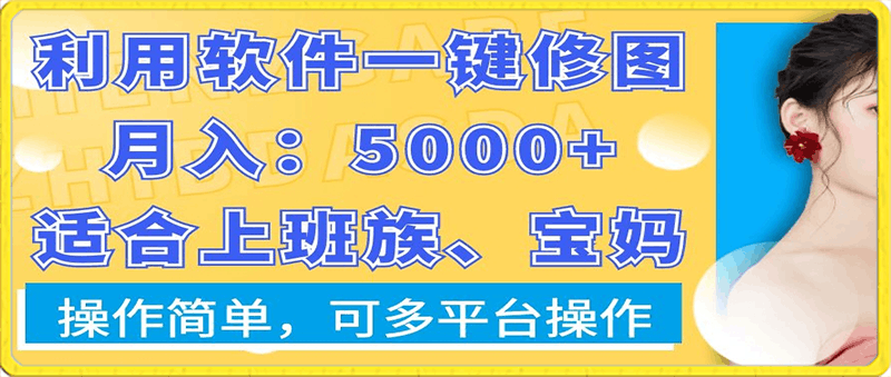 利用软件一键修图月入5000 ，适合上班族、宝妈，操作简单，可多平台操作【揭秘】-云创库