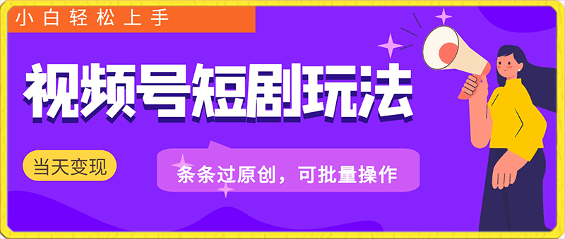 视频号短剧玩法，条条过原创，可批量操作，小白轻松上手，当天可变现-云创库