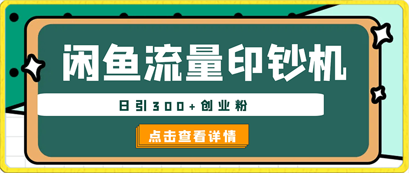 闲鱼流量印钞机项目大揭秘，日引300 创业粉【揭秘】-云创库