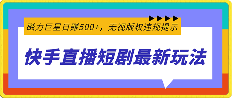 快手直播短剧最新玩法，磁力巨星日赚500 ，无视版权违规提示，可清除违规-云创库