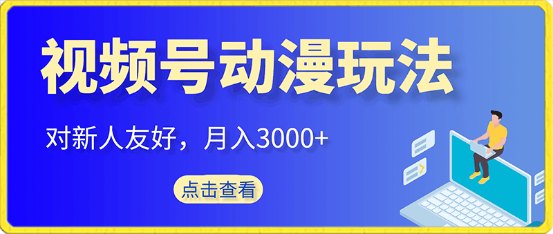 蓝海项目，视频号动漫玩法，对新人友好，月入3000-云创库