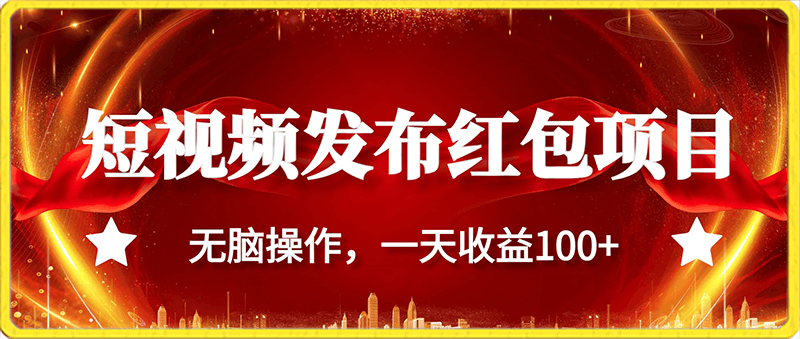 短视频发布红包视频项目，无脑操作，一天收益100-云创库