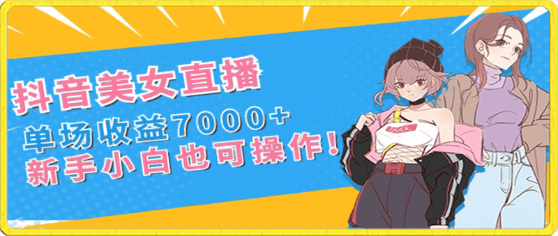 抖音美女直播，单场收益7000 ,新手小白也可操作-云创库