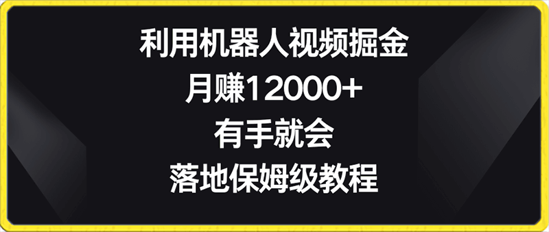 利用机器人视频掘金，月赚12000 ，有手就会，落地保姆级教程-云创库