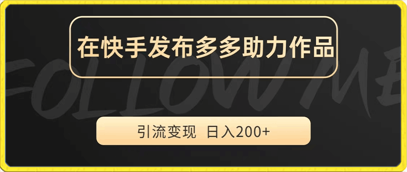 在快手发布多多助力，进行私域变现，日入200-云创库