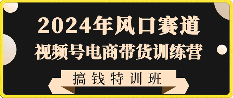 1980众筹的2024年风口赛道视频号电商带货训练营搞钱特训班-云创库