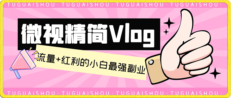 微视精简Vlog，流量 红利的小白最强副业，单条收益200！-云创库