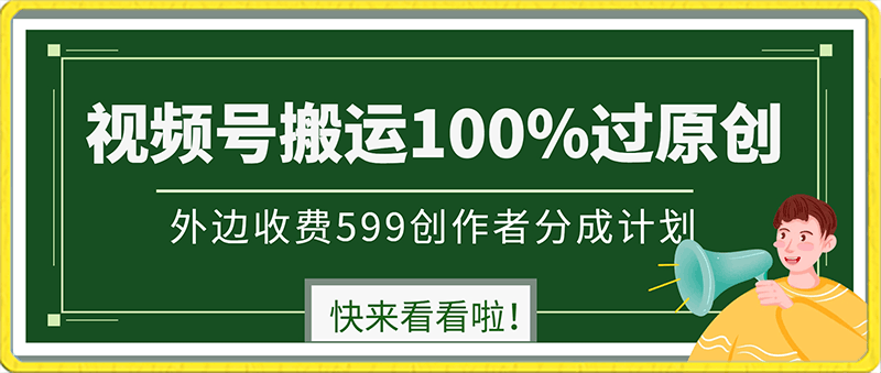 外边收费599创作者分成计划，视频号搬运100%过原创，新技术，适合零基础小白，月入两万 【揭秘】-云创库