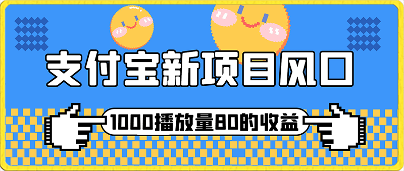 支付宝风口项目，1000播放量80 ，保姆级教程-云创库