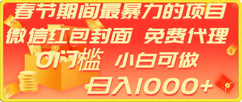 春节期间最暴利的项目，微信红包封面，免费代理，0门槛，小白可做，日入1000-云创库