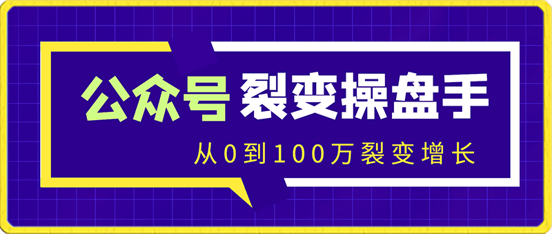 公众号裂变操盘手大课，从0到100万裂变增长，没人给你这么实在的教裂变-云创库