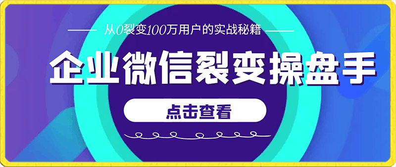 企业微信裂变操盘手，从0裂变100万用户的实战秘籍，让你成为增长高手-云创库