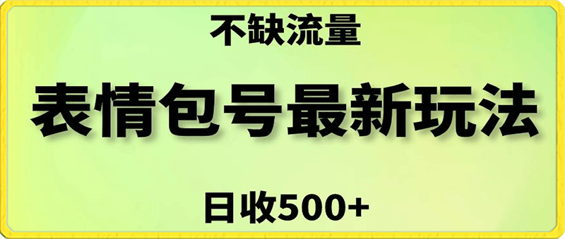 表情包最强玩法，5种变现渠道，简单粗暴复制日入500 【揭秘】-云创库