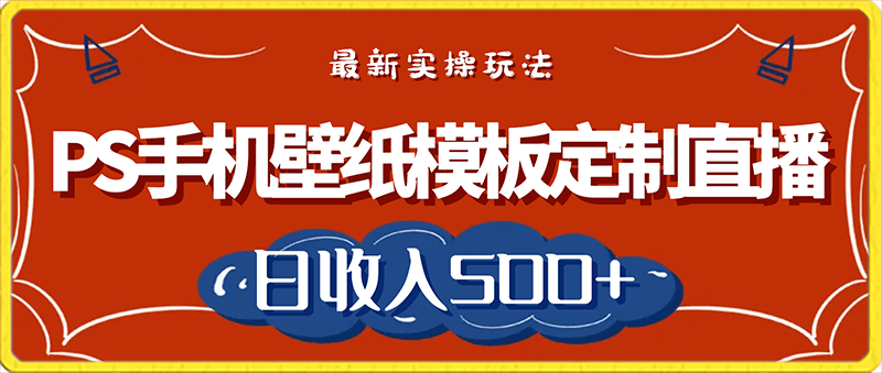 PS手机壁纸模板定制直播，最新实操玩法，学会即可上手，日收入500-云创库