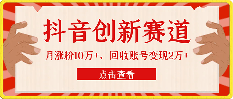 靠做抖音创新赛道，小白也能一个月涨粉10万 ，回收账号变现2万-云创库