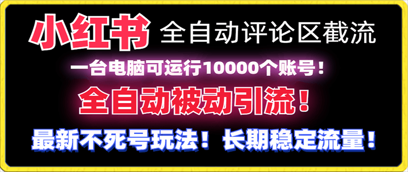 小红书全自动评论区截流机！无需手机，可同时运行10000个账号-云创库