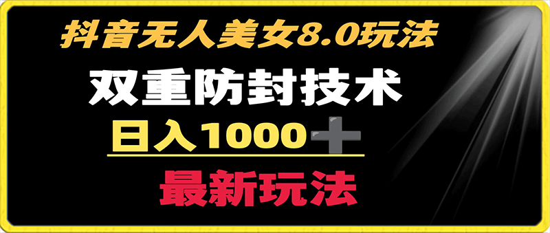 抖音无人美女玩法 双重防封手段 不封号日入1000 教程 软件 素材-云创库