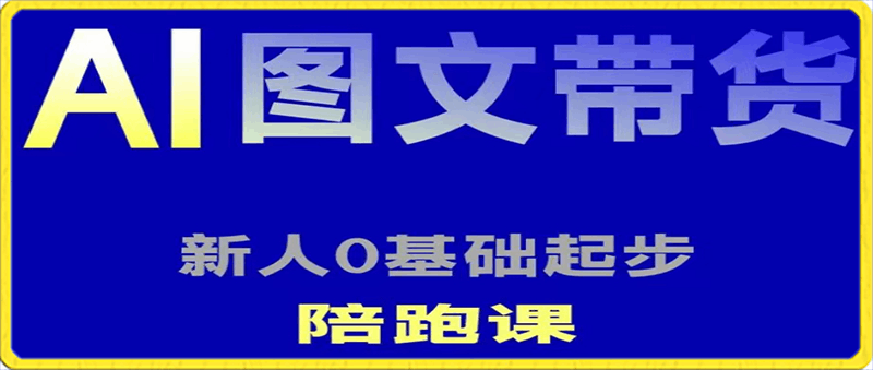 AI图文带货在线学习，抖音电商新人0基础学习-云创库