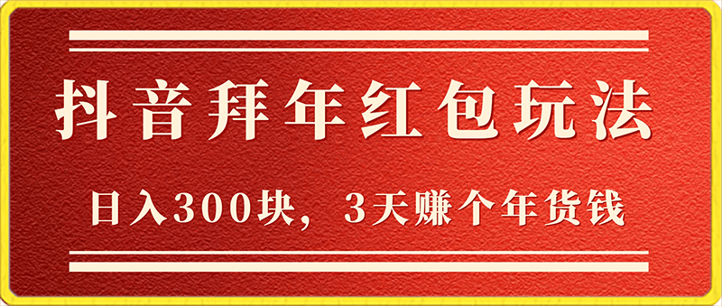 日入300块，最新抖音拜年红包玩法，3天赚个年货钱-云创库