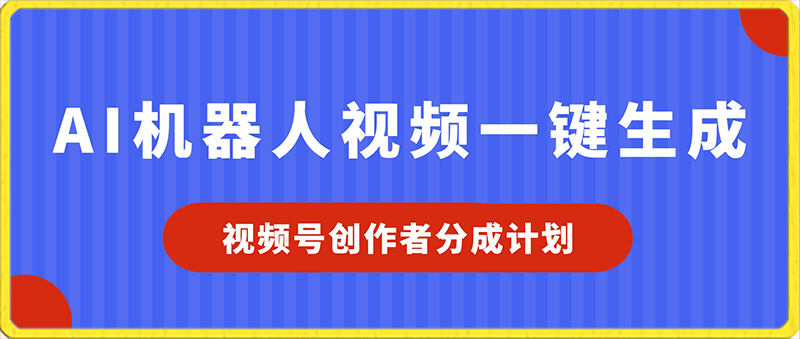 视频号创作者分成计划，AI机器人视频一键生成-云创库