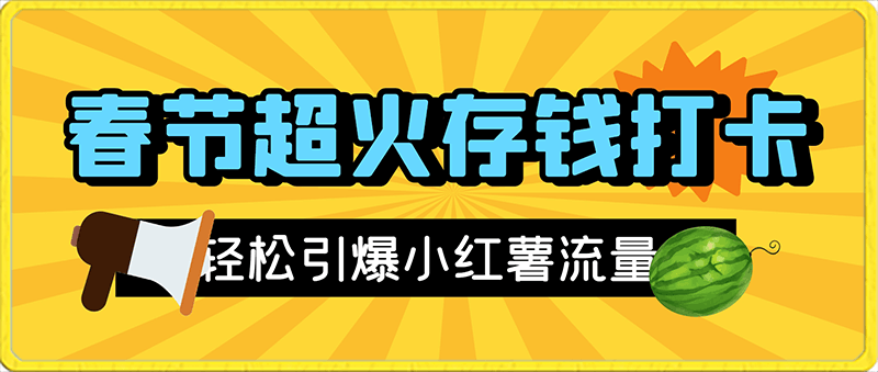 春节超火存钱打卡，轻松引爆小红薯流量，3分钟一条作品，20天涨粉4000 【揭秘】-云创库