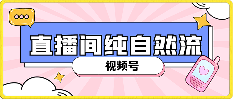 视频号直播间纯自然流，不付费，白嫖自然流，自然流量大，销售高，月入15000 【揭秘】-云创库