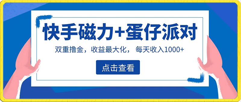 适合过年在家做的项目，快手磁力 蛋仔派对，双重撸金，收益最大化 ，保姆级教程， 每天收入1000 ，可矩阵-云创库