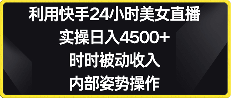 利用快手24小时美女直播，实操日入4500 ，时时被动收入，内部姿势操作【揭秘】-云创库