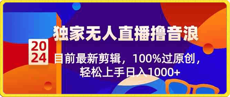 2024独家无人直播撸音浪，目前最新剪辑，100%过原创，轻松上手日入1000-云创库