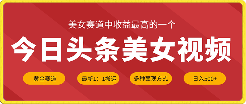 今日头条美女视频黄金赛道，最新1：1搬运技术，多种变现方式，日入500 【揭秘】-云创库