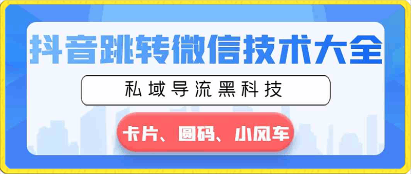 抖音跳转微信技术大全，私域导流黑科技—卡片圆码小风车-云创库