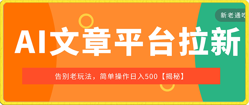 AI文章平台拉新揭秘，新老通吃！告别老玩法，简单操作日入500【揭秘】-云创库