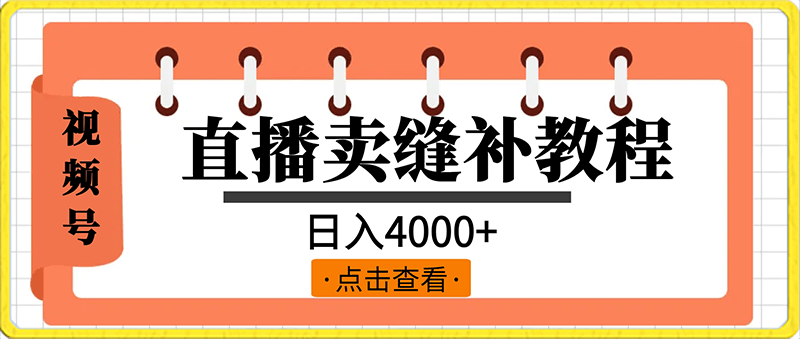 视频号直播卖缝补教程，日入4000 ，保姆级教程（附：音频资料 视频资料）-云创库