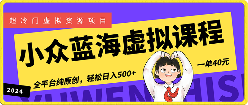 最新小众蓝海虚拟课程，一单40元，全平台纯原创，轻松日入500 【揭秘】-云创库