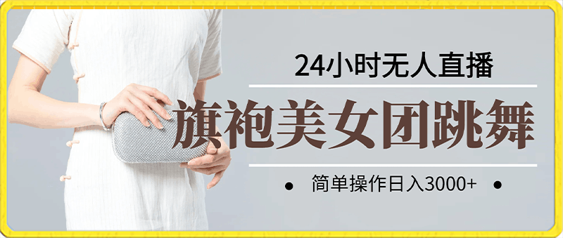 旗袍美女团跳舞24小时无人直播，简单操作日入3000 ，独家实操教程来了【揭秘】-云创库