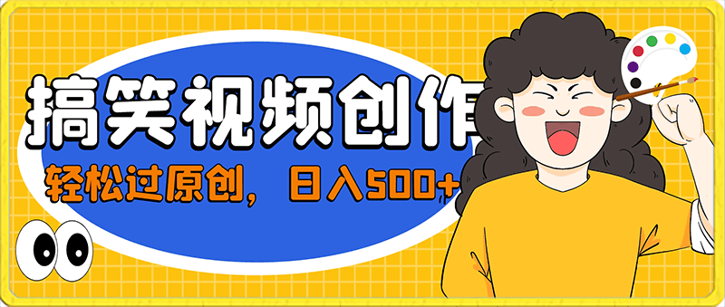 搞笑视频创作新方法，轻松过原创，日入500 的保姆级教程-云创库