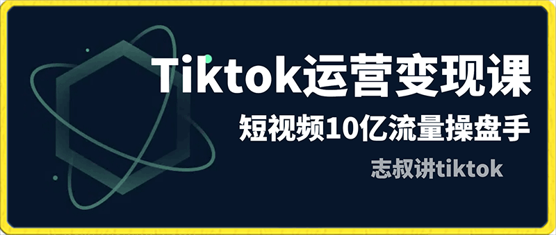 志叔讲tiktok运营变现课-云创库