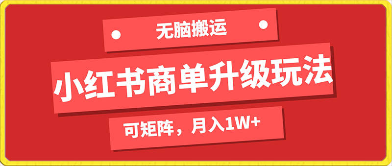 小红书商单升级玩法，无脑搬运，可矩阵，月入1W-云创库