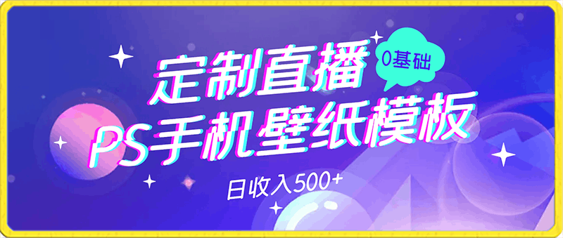 PS手机壁纸模板定制直播最新实操玩法学会即可上手日收入500 【揭秘】-云创库