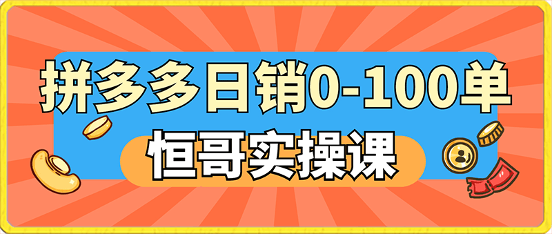 恒哥·2024拼多多日销0-100单实操-云创库